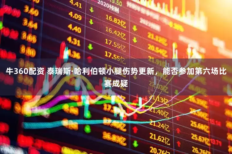 牛360配资 泰瑞斯·哈利伯顿小腿伤势更新，能否参加第六场比赛成疑