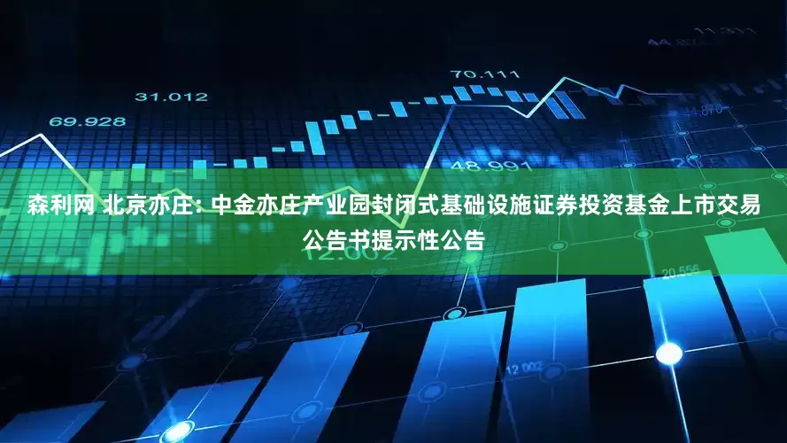 森利网 北京亦庄: 中金亦庄产业园封闭式基础设施证券投资基金上市交易公告书提示性公告
