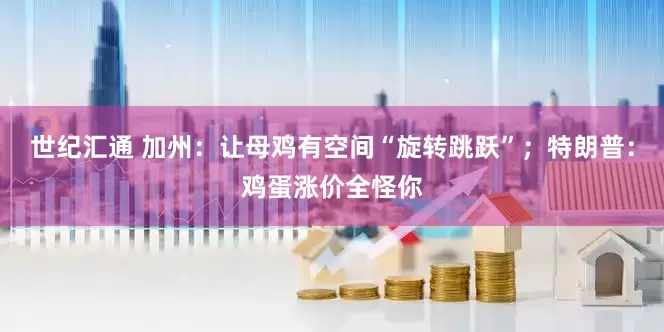 世纪汇通 加州：让母鸡有空间“旋转跳跃”；特朗普：鸡蛋涨价全怪你