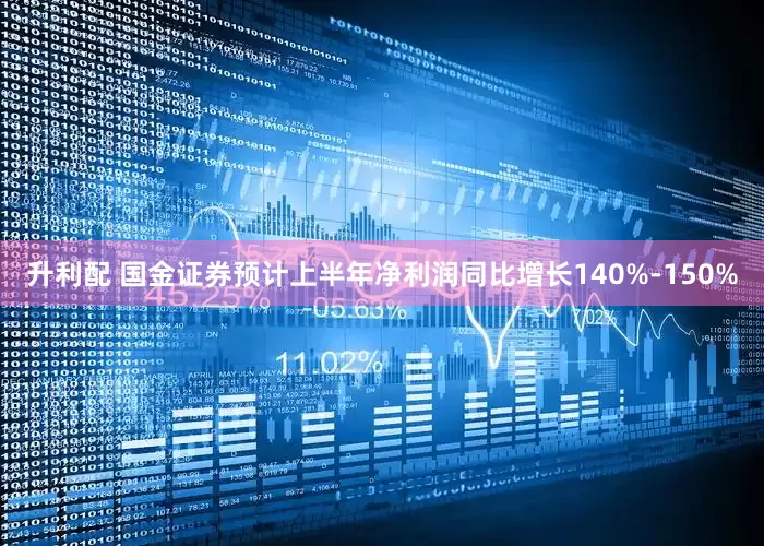 升利配 国金证券预计上半年净利润同比增长140%-150%