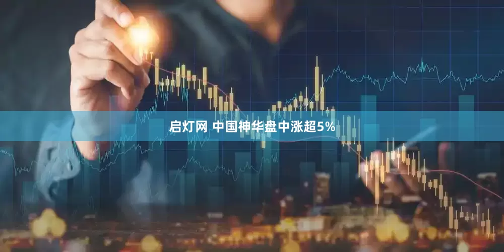 启灯网 中国神华盘中涨超5%
