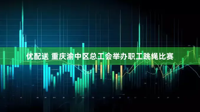 优配送 重庆渝中区总工会举办职工跳绳比赛