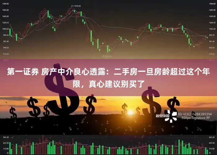第一证券 房产中介良心透露：二手房一旦房龄超过这个年限，真心建议别买了