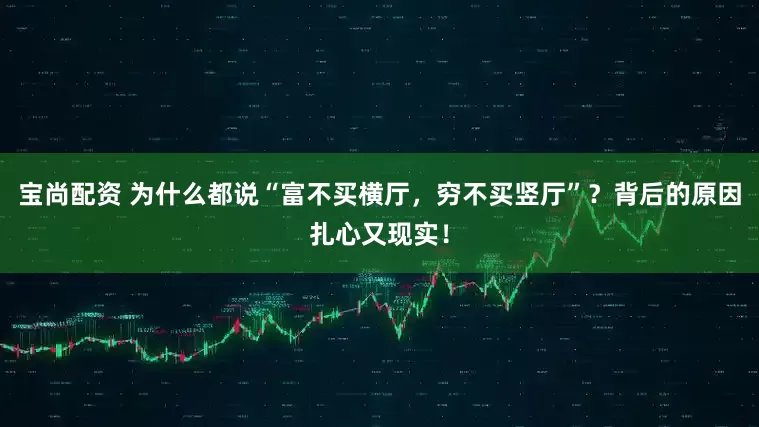 宝尚配资 为什么都说“富不买横厅，穷不买竖厅”？背后的原因扎心又现实！