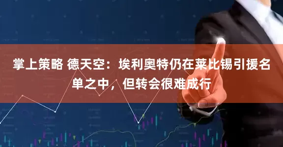 掌上策略 德天空：埃利奥特仍在莱比锡引援名单之中，但转会很难成行