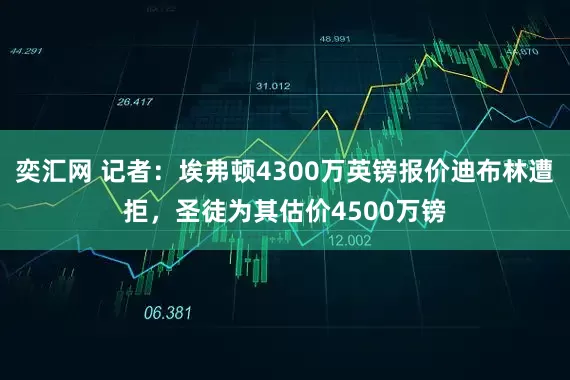 奕汇网 记者：埃弗顿4300万英镑报价迪布林遭拒，圣徒为其估价4500万镑