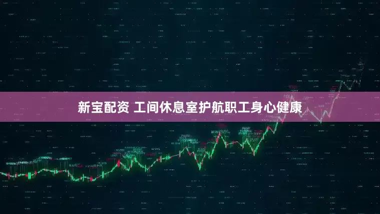 新宝配资 工间休息室护航职工身心健康