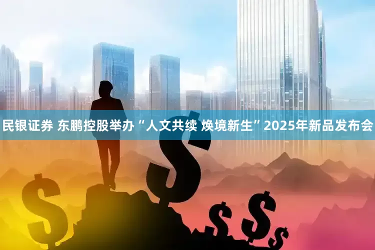 民银证券 东鹏控股举办“人文共续 焕境新生”2025年新品发布会