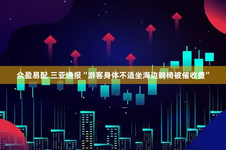 众盈易配 三亚通报“游客身体不适坐海边躺椅被催收费”