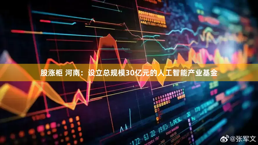 股涨柜 河南：设立总规模30亿元的人工智能产业基金