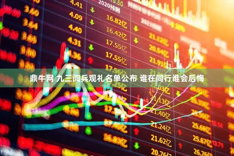 鼎牛网 九三阅兵观礼名单公布 谁在同行谁会后悔
