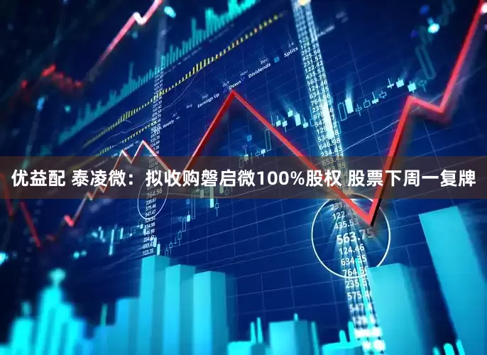 优益配 泰凌微：拟收购磐启微100%股权 股票下周一复牌