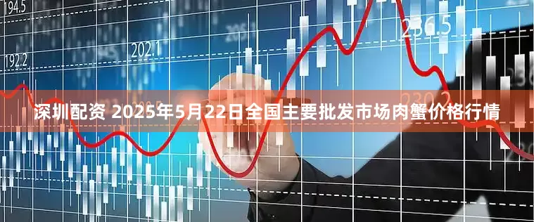深圳配资 2025年5月22日全国主要批发市场肉蟹价格行情