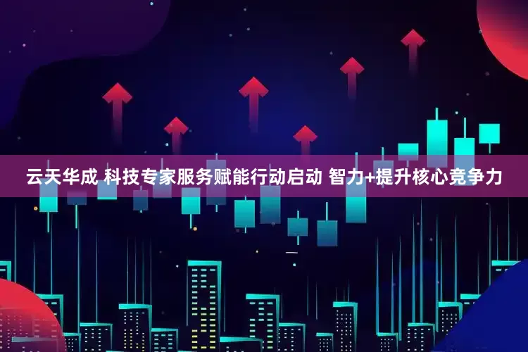 云天华成 科技专家服务赋能行动启动 智力+提升核心竞争力